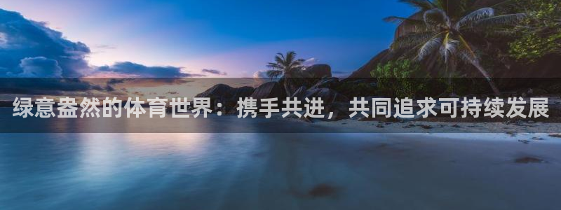 袋鼠直播在线观看nba：绿意盎然的体育世界：携手共进，共同追求可持续发展